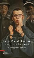 Padre Placido Cortese, martire della carità. Il coraggio del silenzio di Giorgio Laggioni edito da EMP - Edizioni Messaggero Padova