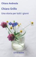 Chiara Grillo. Una storia per tutti i giorni di Chiara Andreola edito da Città Nuova