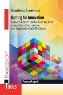 Gaming for innovation. Come risolvere problemi complessi e innovare divertendosi con il metodo CubeThinkers di Gianluca Arnesano edito da Franco Angeli