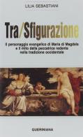 Tra/sfigurazione. Il personaggio evangelico di Maria di Magdala e il mito della peccatrice redenta nella tradizione occidentale di Lilia Sebastiani edito da Queriniana