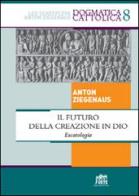 Il futuro della creazione in Dio. Escatologia di Anton Ziegenaus edito da Lateran University Press