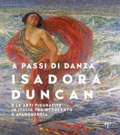 A passi di danza. Isadora Duncan e le arti figurative in Italia tra Ottocento e Avanguardia. Ediz. illustrata edito da Polistampa