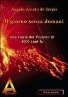Il giorno senza domani. Una storia del Vesuvio di 4000 anni fa di Angelo Amato de Serpis edito da Albus Edizioni