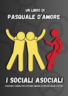 I sociali asociali. Strategie e consigli per costruire amicizie autentiche online e offline di Pasquale D'Amore edito da Passione Scrittore selfpublishing
