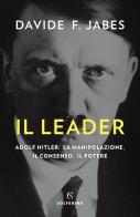 Il leader. Adolf Hitler: la manipolazione, il consenso, il potere di Davide Franco Jabes edito da Solferino