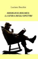 Sherlock Holmes: la sfida degli spettri di Luciano Bacchin edito da ilmiolibro self publishing