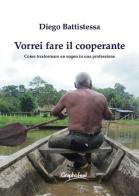 Vorrei fare il cooperante. Come trasformare un sogno in una professione. Nuova ediz. di Diego Battistessa edito da Graphofeel