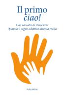 Il primo ciao. Una raccolta di storie vere. Quando il sogno adottivo diventa realtà edito da Publimedia