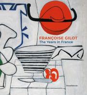 Françoise Gilot. The years in France. Ediz. illustrata di Élisa Farran, Annie Maillis edito da Silvana