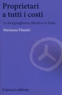 Proprietari a tutti i costi. La disuguaglianza abitativa in Italia di Marianna Filandri edito da Carocci