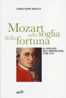 Mozart sulla soglia della fortuna. Al servizio dell'imperatore, 1788-1791 di Christoph Wolff edito da EDT