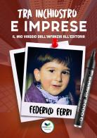 Tra inchiostro e imprese. Il mio viaggio dall'infanzia all'editoria di Federico Ferri edito da Edizioni &100