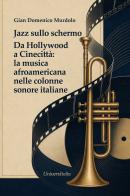 Jazz sullo schermo da Hollywood a cinecittà: la musica afroamericana nelle colonne sonore italiane di Gian Domenico Murdolo edito da Universitalia