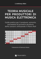 Teoria musicale per produttori di musica elettronica. Guida pratica per il producer: armonia, successioni di accordi e struttura delle canzoni utilizzando il piano r di Anthony J. Allen edito da Volontè & Co