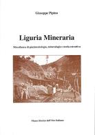Liguria mineraria. Miscellanea di giacimentologia e storia estrattiva di Giuseppe Pipino edito da Museo Storico Oro Italiano