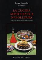 La cucina aristocratica napoletana. Ediz. illustrata di Franco Santasilia Di Torpino edito da Grimaldi & C.
