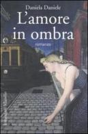 L' amore in ombra di Daniela Daniele edito da Marsilio