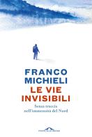 Le vie invisibili. Senza traccia nell'immensità del Nord di Franco Michieli edito da Ponte alle Grazie
