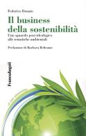Il business della sostenibilità. Uno sguardo post-ideologico alle tematiche ambientali di Federico Donato edito da Franco Angeli