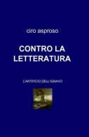 Contro la letteratura di Ciro Asproso edito da ilmiolibro self publishing