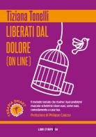 Liberati dal dolore (on line). Il metodo testato che risolve i tuoi problemi muscolo-scheletrici dove vuoi, come vuoi, comodamente a casa tua di Tiziana Tonelli edito da Libri D'Impresa