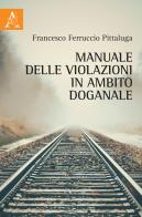 Manuale delle violazioni in ambito doganale di Francesco Ferruccio Pittaluga edito da Aracne