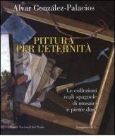 Pittura per l'eternità. Le collezioni reali spagnole di mosaici e pietre dure. Ediz. italiana, inglese e spagnola di Alvar González-Palacios edito da Longanesi