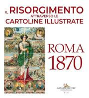 Il Risorgimento attraverso le cartoline illustrate. Roma 1870. Ediz. a colori di Consuelo Mastelloni, Danilo Amato edito da Gangemi Editore