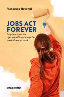 Jobs act forever. La più innovativa riforma del lavoro in Italia negli ultimi 30 anni di Francesco Rotondi edito da Rubbettino