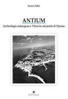 Antium. Archeologia subacquea e Vitruvio nel porto di Nerone di Enrico Felici edito da Edipuglia