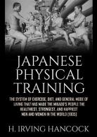 Japanese physical training. The system of exercise, diet, and general mode of living that has made the mikado's people the healthiest, strongest, and happiest men an di H. Irving Hancock edito da StreetLib