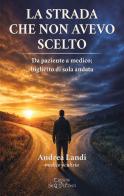 La strada che non avevo scelto. Da paziente a medico; biglietto di sola andata di Andrea Landi edito da Edizioni Setteponti