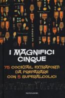 I magnifici cinque. 75 cocktail extraforti da preparare con 5 superalcolici di Michael Butt edito da Mondadori Electa