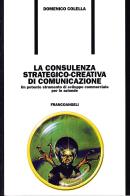 La consulenza strategico-creativa di comunicazione. Un potente strumento di sviluppo commerciale per le aziende di Domenico Colella edito da Franco Angeli