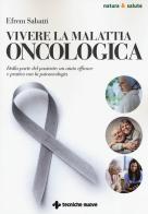 Vivere la malattia oncologica. Dalla parte del paziente: un aiuto efficace e pratico con la psiconcologia di Efrem Sabatti edito da Tecniche Nuove