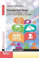 Corporate story design. Progettare e realizzare storie per raccontare imprese e prodotti di Davide Pellegrini edito da Franco Angeli