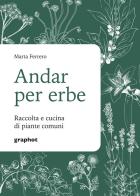 Andar per erbe. Raccolta e cucina di piante comuni. Nuova ediz. di Marta Ferrero edito da Graphot