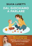 Dai, giochiamo a parlare. Strategie, giochi e canzoncine per stimolare il linguaggio di Silvia Lusetti edito da Sperling & Kupfer