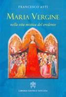 Maria Vergine nella vita mistica del credente di Francesco Asti edito da Libreria Editrice Vaticana