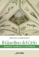 Il giardino del cielo. Arredo floreale e liturgia di Micaela Soranzo edito da Ancora
