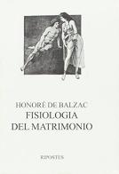 Fisiologia del matrimonio o meditazioni di filosofia eclettica sulla felicità e infelicità coniugali di Honoré de Balzac edito da Ripostes