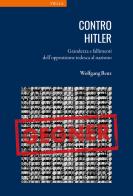 Contro Hitler. Grandezza e fallimenti dell'opposizione tedesca al nazismo di Wolfgang Benz edito da Viella