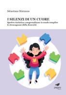 I silenzi di un cuore. Spettro autistico: comprendiamo in modo semplice le stravaganze della diversità di Sebastiano Mormone edito da Paguro