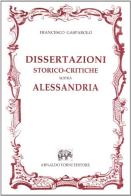 Dissertazioni storico-critiche sopra Alessandria (rist. anast.) di Francesco Gasparolo edito da Forni