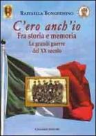 C'ero anch'io. Fra storia e memoria, le grandi guerre del XX secolo di Raffaella Bongermino edito da Congedo