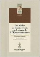 Les modes de la conversion confessionnelle à l'Epoque moderne. Autobiographie, altérité et construction des identités religieuses edito da Olschki