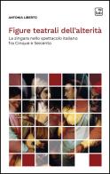 Figure teatrali dell'alterità. La zingara nello spettacolo italiano fra Cinque e Seicento. Nuova ediz. di Antonia Liberto edito da Tab edizioni