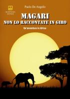 Magari non lo raccontate in giro. Un'avventura in Africa di Paolo De Angelis edito da Morphema Editrice