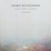 Daniele Bongiovanni. Con pura forma. Catalogo della mostra (Torino, 30 gennaio-9 marzo 2019). Ediz. illustrata edito da C&P Adver Effigi