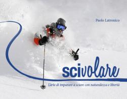Scivolare. L'arte di imparare a sciare con naturalezza e libertà di Paolo Latronico edito da Autopubblicato